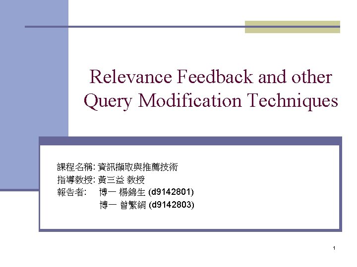 Relevance Feedback and other Query Modification Techniques 課程名稱: 資訊擷取與推薦技術 指導教授: 黃三益 教授 報告者: 博一