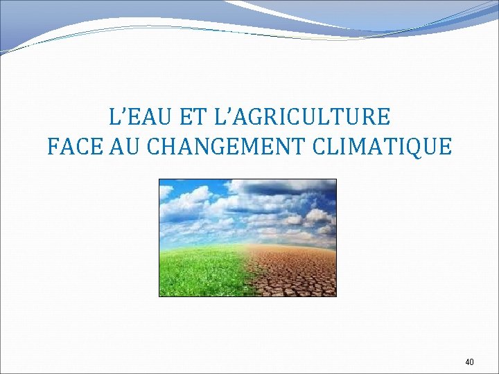 L’EAU ET L’AGRICULTURE FACE AU CHANGEMENT CLIMATIQUE 40 