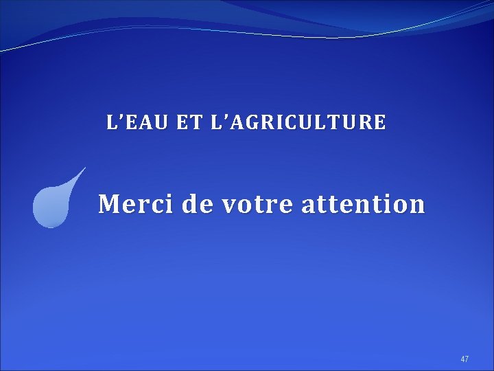 L’EAU ET L’AGRICULTURE Merci de votre attention 47 