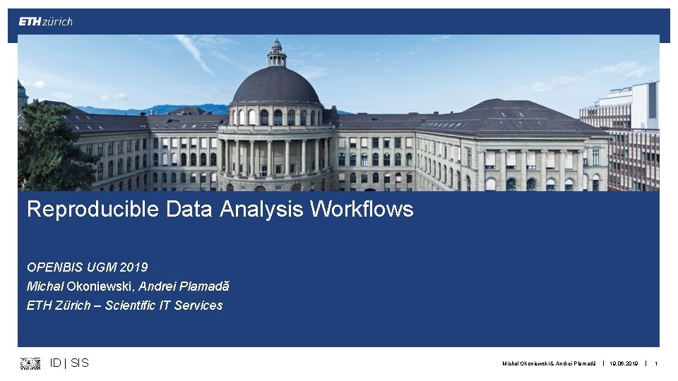 Reproducible Data Analysis Workflows OPENBIS UGM 2019 Michal Okoniewski, Andrei Plamadă ETH Zürich –