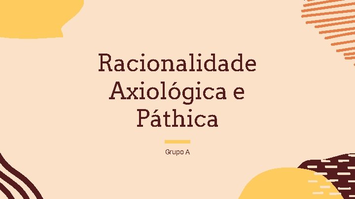 Racionalidade Axiológica e Páthica Grupo A 