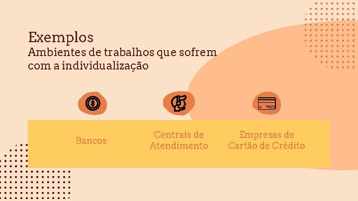 Exemplos Ambientes de trabalhos que sofrem com a individualização Bancos Centrais de Atendimento Empresas