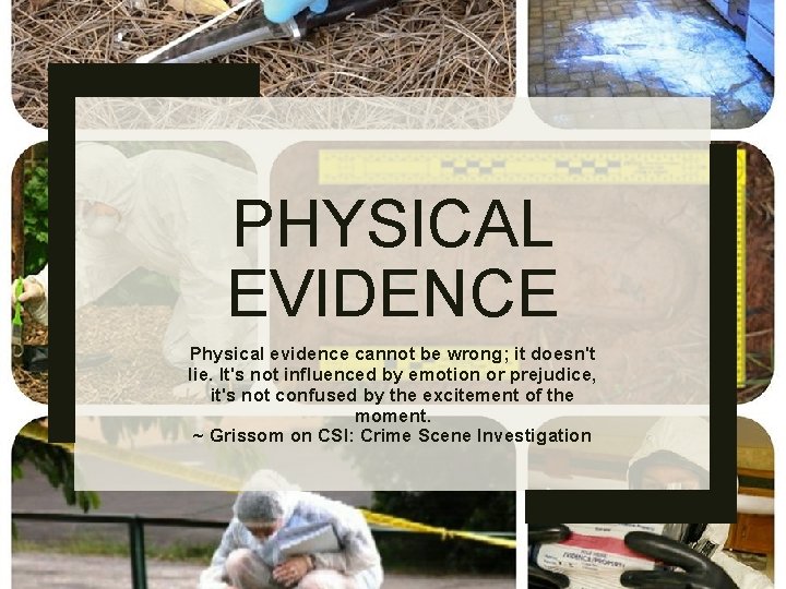 PHYSICAL EVIDENCE Physical evidence cannot be wrong; it doesn't lie. It's not influenced by