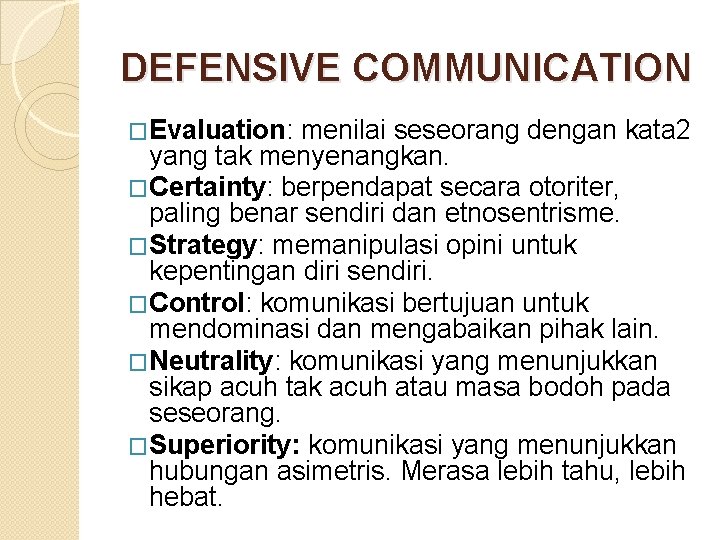 DEFENSIVE COMMUNICATION �Evaluation: menilai seseorang dengan kata 2 yang tak menyenangkan. �Certainty: berpendapat secara