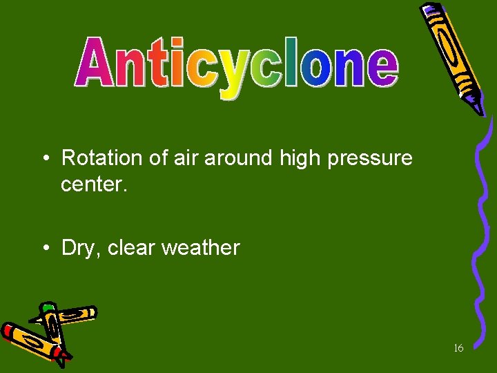  • Rotation of air around high pressure center. • Dry, clear weather 16
