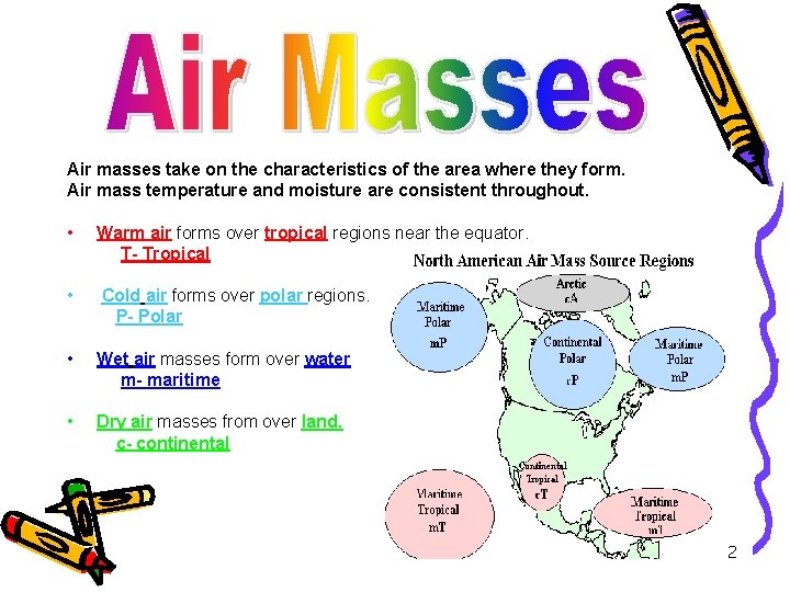 Air masses take on the characteristics of the area where they form. Air mass