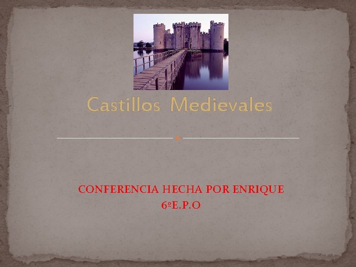 Castillos Medievales CONFERENCIA HECHA POR ENRIQUE 6ºE. P. O Castillos Medievales CONFERENCIA HECHA POR ENRIQUE 6ºE. P. O