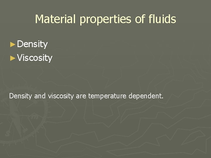 Material properties of fluids ► Density ► Viscosity Density and viscosity are temperature dependent.