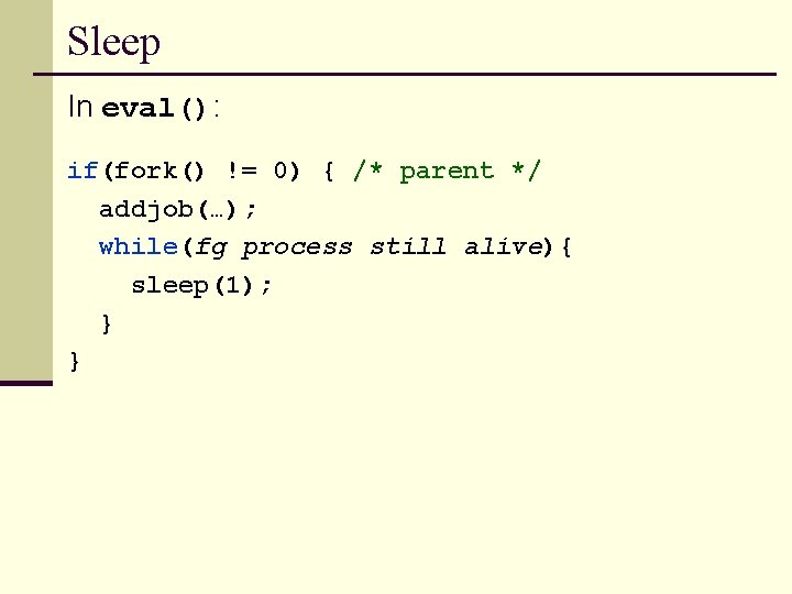 Sleep In eval(): if(fork() != 0) { /* parent */ addjob(…); while(fg process still