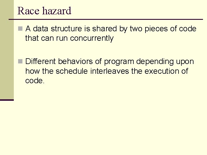 Race hazard n A data structure is shared by two pieces of code that