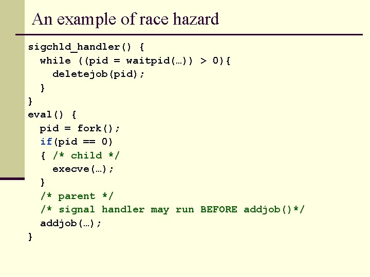 An example of race hazard sigchld_handler() { while ((pid = waitpid(…)) > 0){ deletejob(pid);