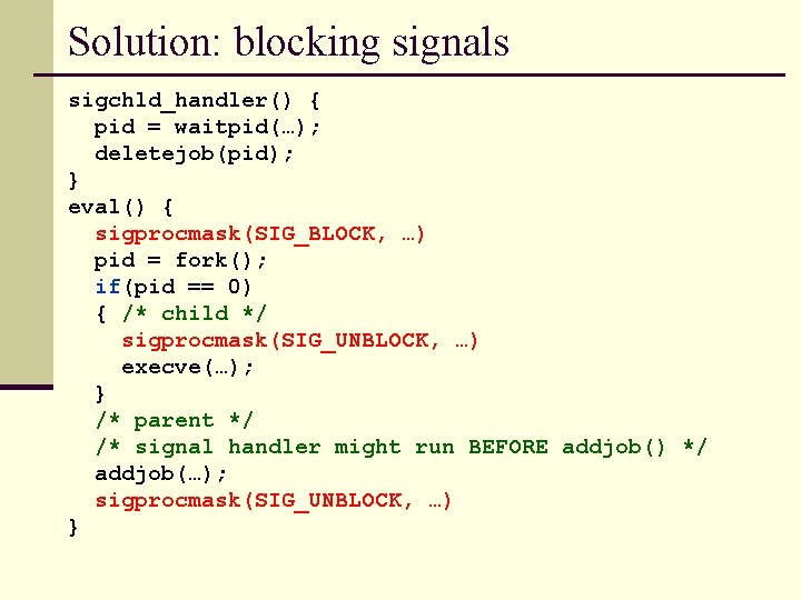 Solution: blocking signals sigchld_handler() { pid = waitpid(…); deletejob(pid); } eval() { sigprocmask(SIG_BLOCK, …)