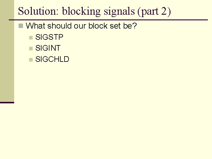Solution: blocking signals (part 2) n What should our block set be? n SIGSTP