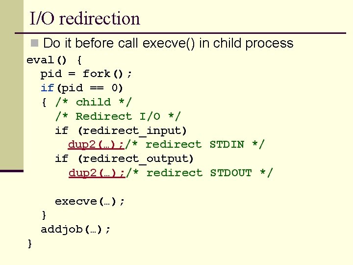 I/O redirection n Do it before call execve() in child process eval() { pid