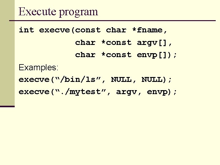 Execute program int execve(const char *fname, char *const argv[], char *const envp[]); Examples: execve(“/bin/ls”,