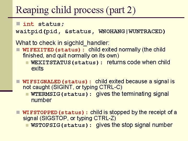 Reaping child process (part 2) n int status; waitpid(pid, &status, WNOHANG|WUNTRACED) What to check