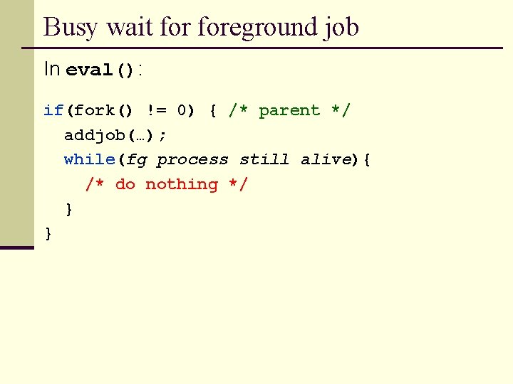 Busy wait foreground job In eval(): if(fork() != 0) { /* parent */ addjob(…);