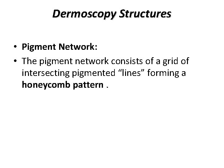 Dermoscopy Structures • Pigment Network: • The pigment network consists of a grid of Dermoscopy Structures • Pigment Network: • The pigment network consists of a grid of