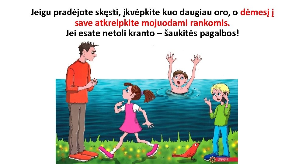Jeigu pradėjote skęsti, įkvėpkite kuo daugiau oro, o dėmesį į save atkreipkite mojuodami rankomis.