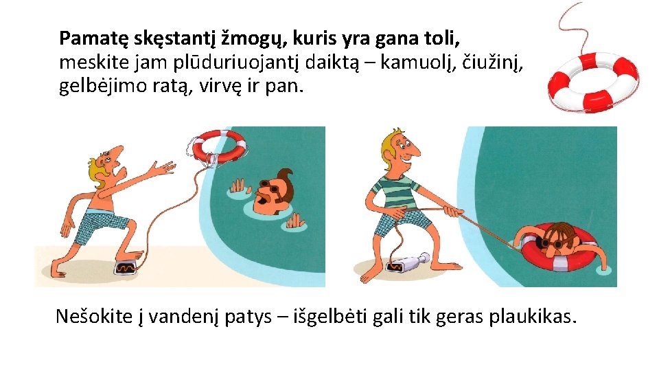 Pamatę skęstantį žmogų, kuris yra gana toli, meskite jam plūduriuojantį daiktą – kamuolį, čiužinį,