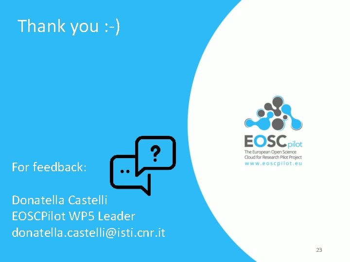 Thank you : -) For feedback: Donatella Castelli EOSCPilot WP 5 Leader donatella. castelli@isti.