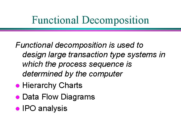 Functional Decomposition Functional decomposition is used to design large transaction type systems in which