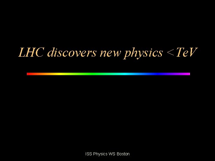 LHC discovers new physics <Te. V ISS Physics WS Boston 