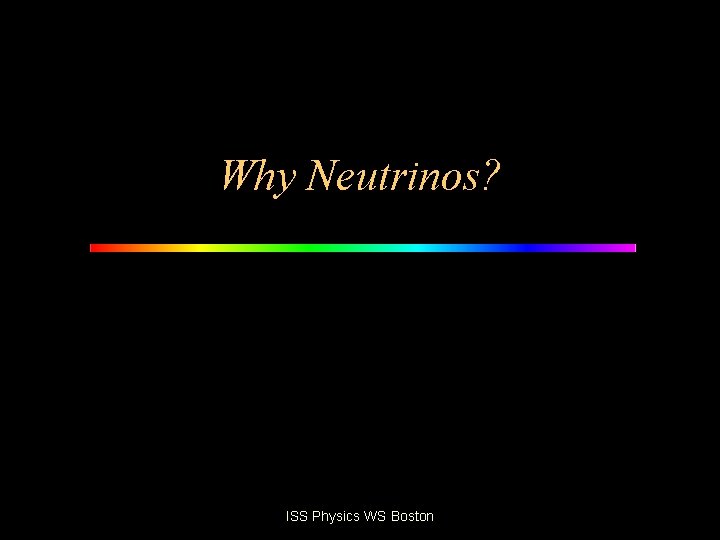 Why Neutrinos? ISS Physics WS Boston 