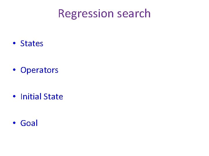 Regression search • States • Operators • Initial State • Goal 