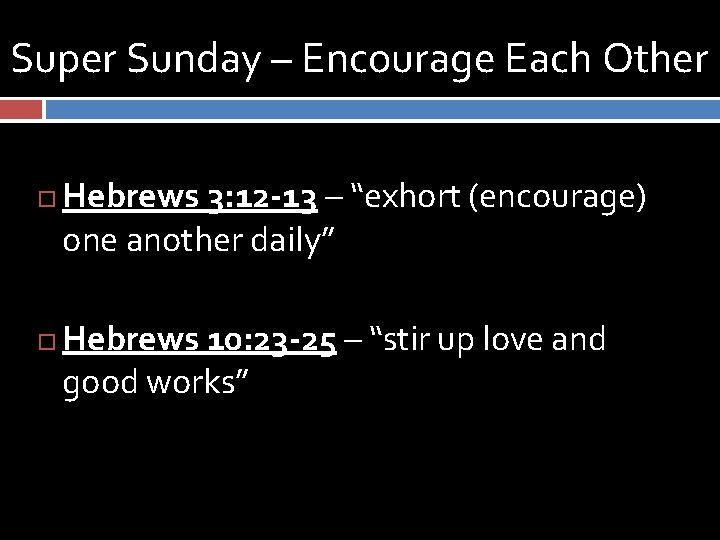 Super Sunday – Encourage Each Other Hebrews 3: 12 -13 – “exhort (encourage) one
