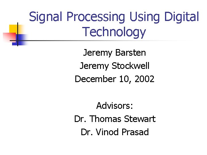 Signal Processing Using Digital Technology Jeremy Barsten Jeremy Stockwell December 10, 2002 Advisors: Dr.