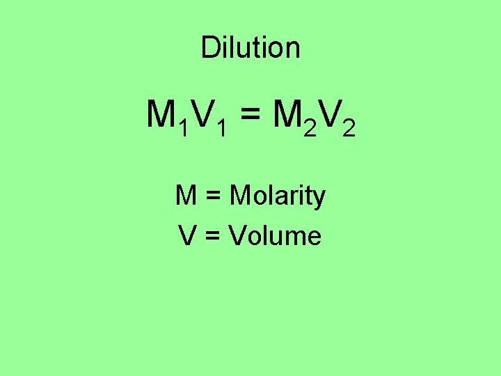 Dilution M 1 V 1 = M 2 V 2 M = Molarity V