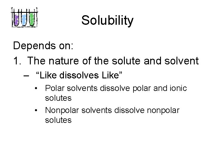 Solubility Depends on: 1. The nature of the solute and solvent – “Like dissolves