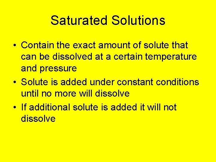 Saturated Solutions • Contain the exact amount of solute that can be dissolved at