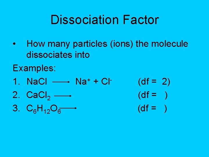 Dissociation Factor • How many particles (ions) the molecule dissociates into Examples: 1. Na.