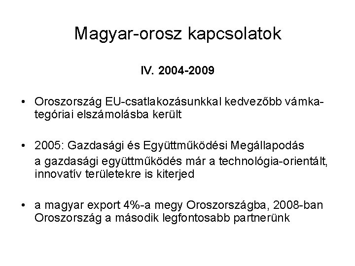 Magyar-orosz kapcsolatok IV. 2004 -2009 • Oroszország EU-csatlakozásunkkal kedvezőbb vámkategóriai elszámolásba került • 2005: