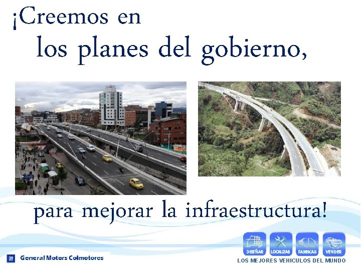 ¡Creemos en los planes del gobierno, para mejorar la infraestructura! DISEÑAR LOCALIZAR FABRICAR VENDER