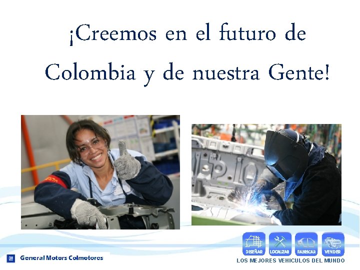 ¡Creemos en el futuro de Colombia y de nuestra Gente! DISEÑAR LOCALIZAR FABRICAR VENDER