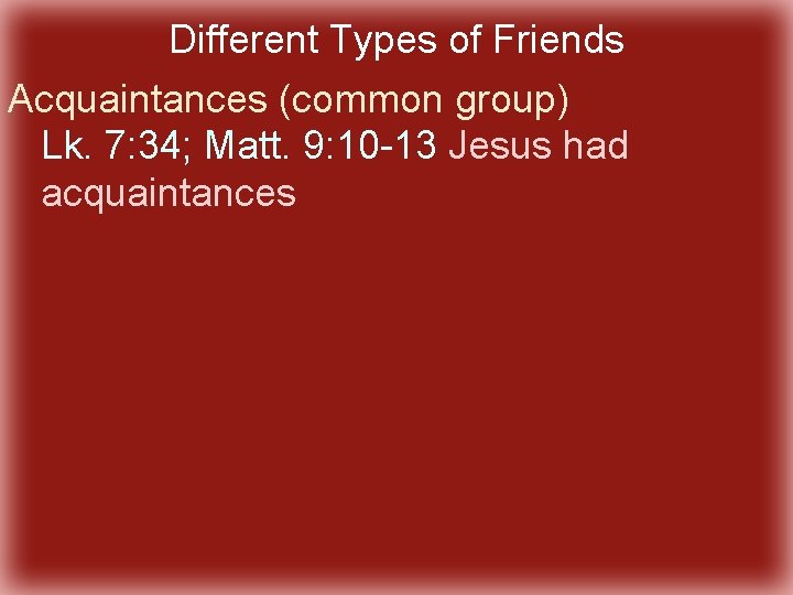 Different Types of Friends Acquaintances (common group) Lk. 7: 34; Matt. 9: 10 -13