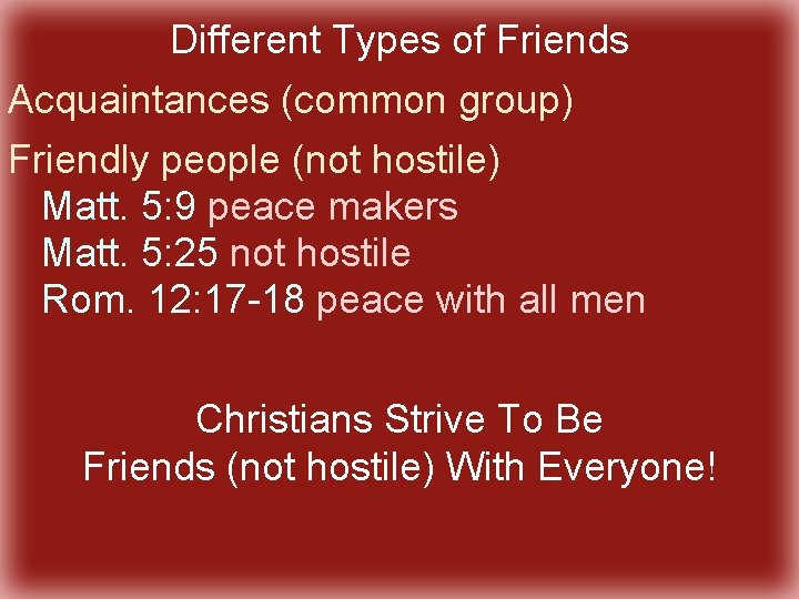 Different Types of Friends Acquaintances (common group) Friendly people (not hostile) Matt. 5: 9