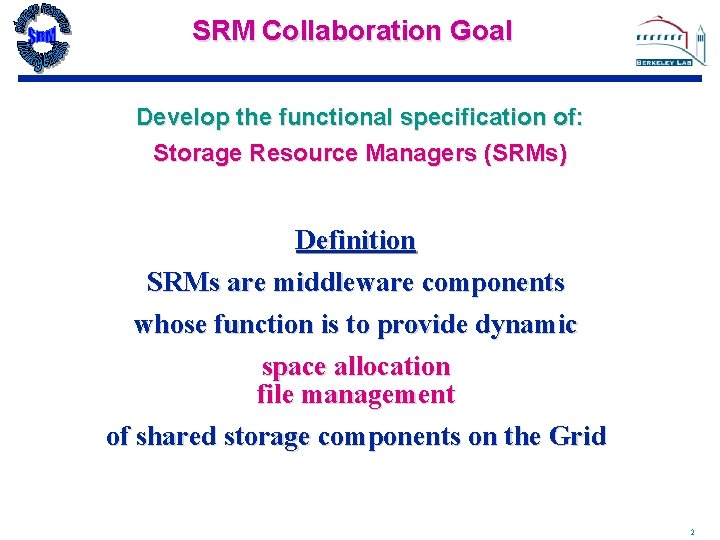 SRM Collaboration Goal Develop the functional specification of: Storage Resource Managers (SRMs) Definition SRMs