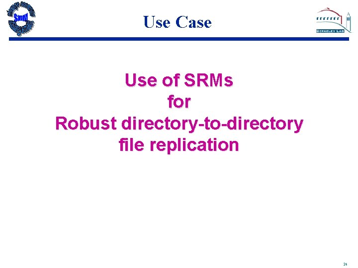 Use Case Use of SRMs for Robust directory-to-directory file replication 24 