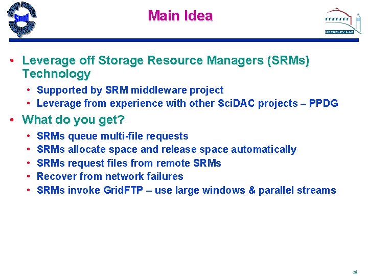 Main Idea • Leverage off Storage Resource Managers (SRMs) Technology • Supported by SRM