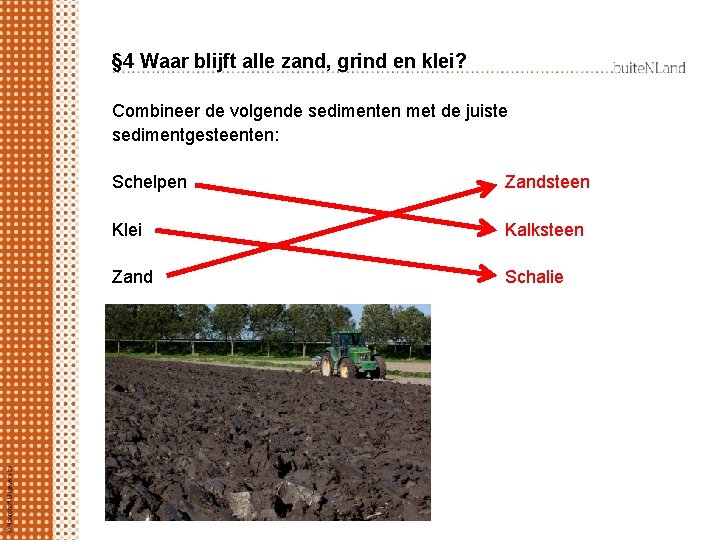 § 4 Waar blijft alle zand, grind en klei? Combineer de volgende sedimenten met