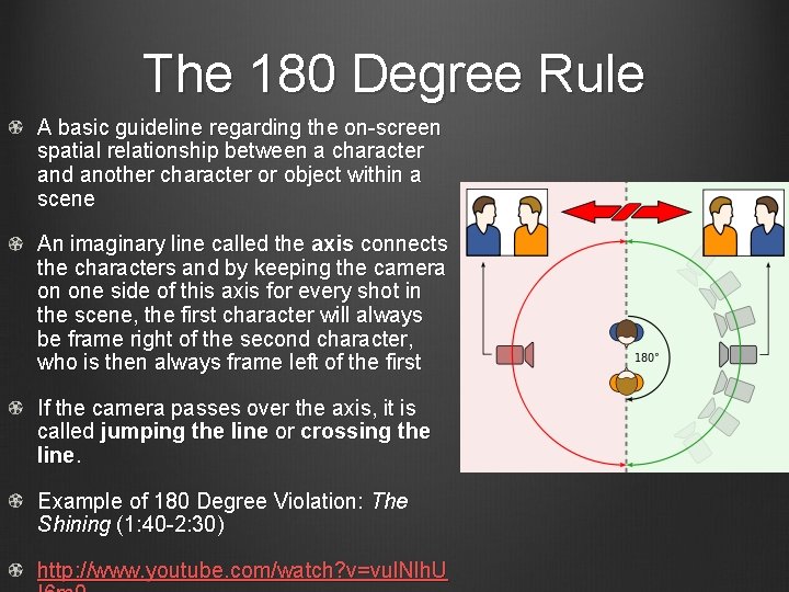 The 180 Degree Rule A basic guideline regarding the on-screen spatial relationship between a