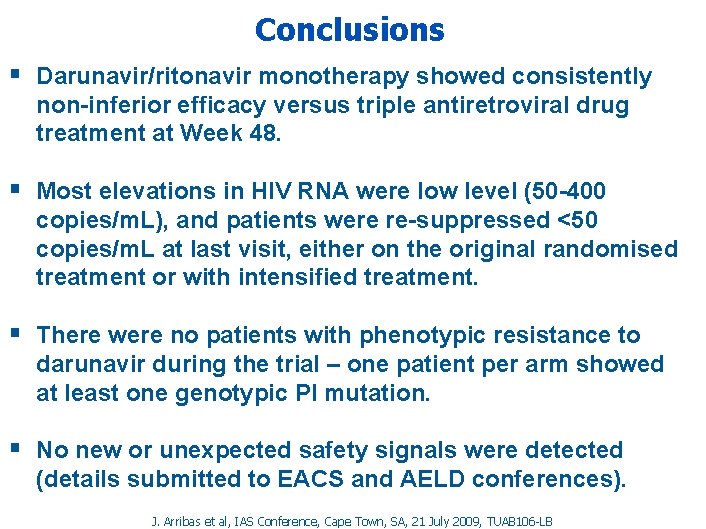 Conclusions § Darunavir/ritonavir monotherapy showed consistently non-inferior efficacy versus triple antiretroviral drug treatment at