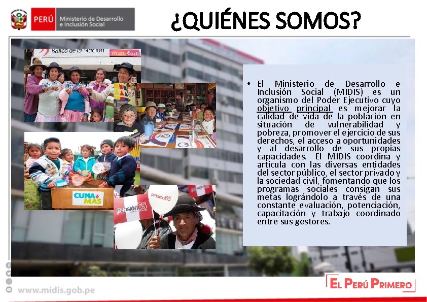 ¿QUIÉNES SOMOS? • El Ministerio de Desarrollo e Inclusión Social (MIDIS) es un organismo