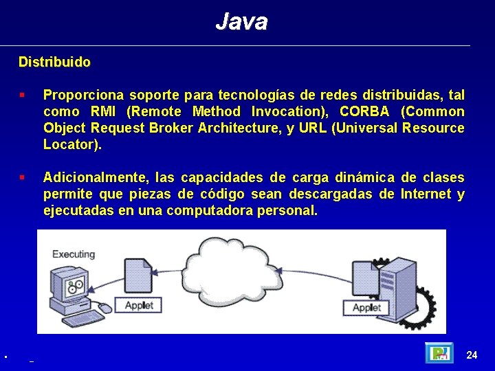 Java Distribuido • Proporciona soporte para tecnologías de redes distribuidas, tal como RMI (Remote