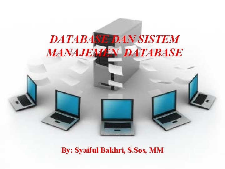 DATABASE DAN SISTEM MANAJEMEN DATABASE By: Syaiful Bakhri, S. Sos, MM 