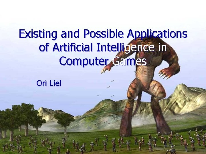 Existing and Possible Applications of Artificial Intelligence in Computer Games Ori Liel 